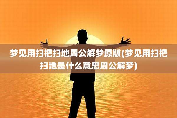 梦见用扫把扫地周公解梦原版(梦见用扫把扫地是什么意思周公解梦)