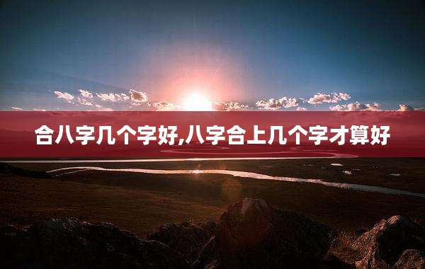 合八字几个字好,八字合上几个字才算好
