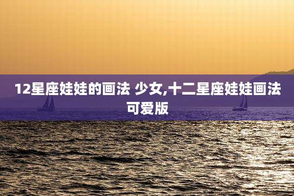 12星座娃娃的画法 少女,十二星座娃娃画法可爱版
