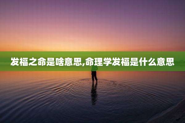 发福之命是啥意思,命理学发福是什么意思