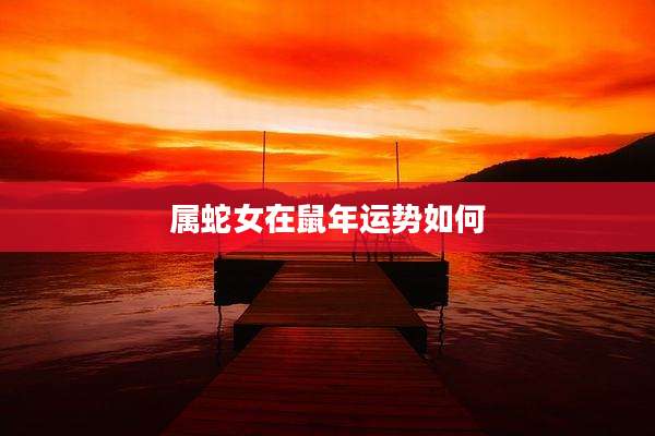 属蛇女在鼠年运势如何