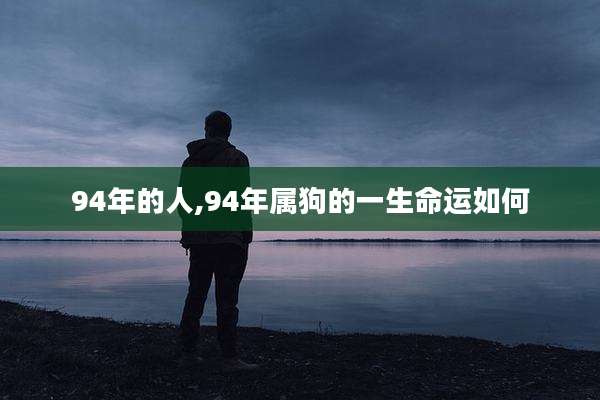 94年的人,94年属狗的一生命运如何