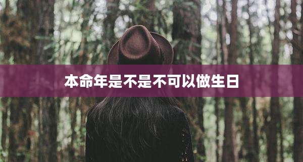 本命年是不是不可以做生日