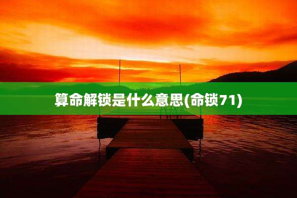 算命解锁是什么意思(命锁71)
