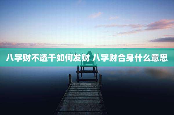 八字财不透干如何发财 八字财合身什么意思