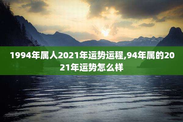 1994年属人2021年运势运程,94年属的2021年运势怎么样