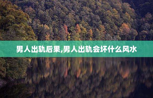 男人出轨后果,男人出轨会坏什么风水