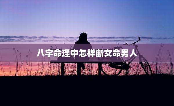 八字命理中怎样断女命男人