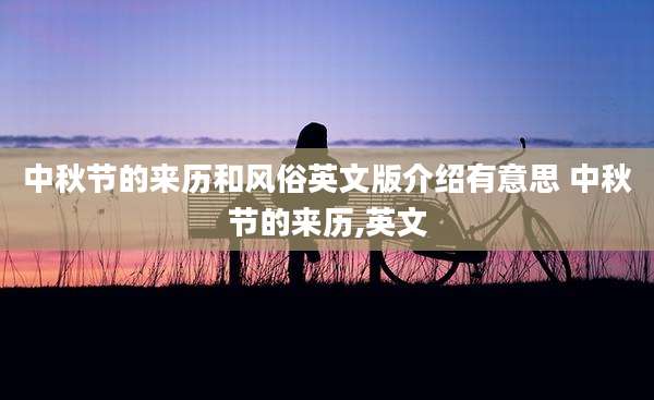 中秋节的来历和风俗英文版介绍有意思 中秋节的来历,英文