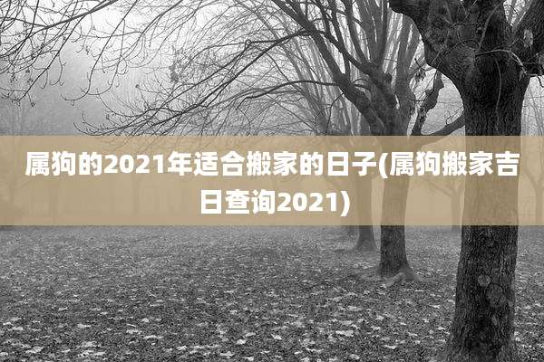 属狗的2021年适合搬家的日子(属狗搬家吉日查询2021)