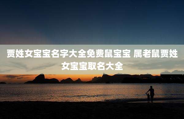 贾姓女宝宝名字大全免费鼠宝宝 属老鼠贾姓女宝宝取名大全