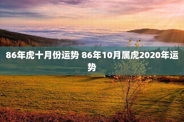 86年虎十月份运势 86年10月属虎2020年运势