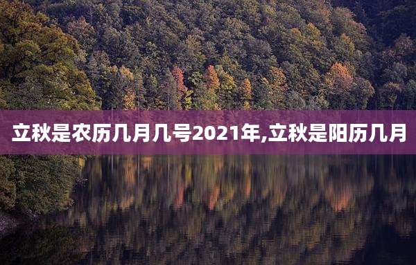 立秋是农历几月几号2021年,立秋是阳历几月