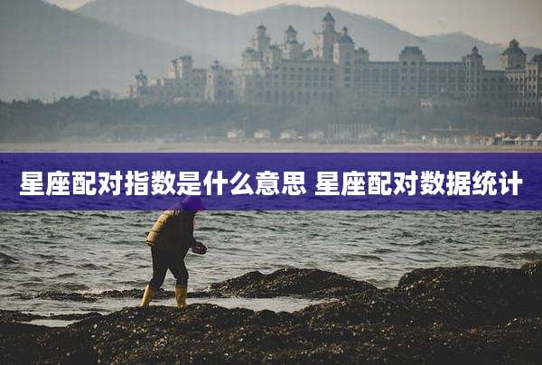 星座配对指数是什么意思 星座配对数据统计