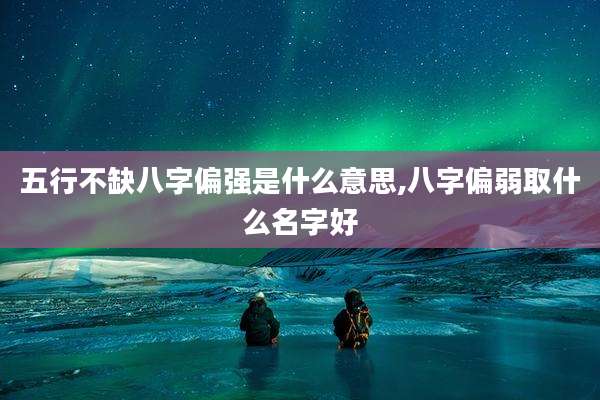 五行不缺八字偏强是什么意思,八字偏弱取什么名字好