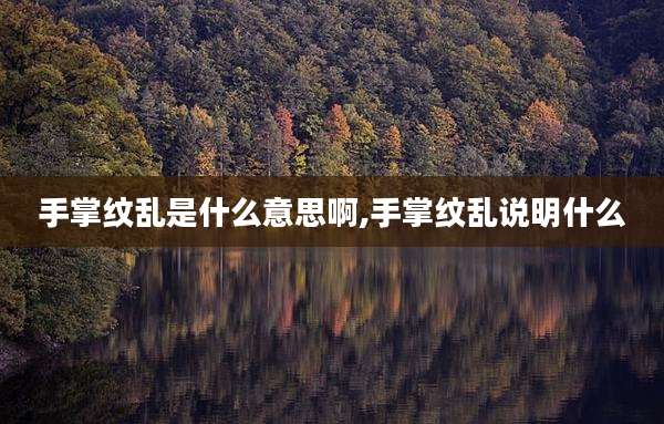 手掌纹乱是什么意思啊,手掌纹乱说明什么