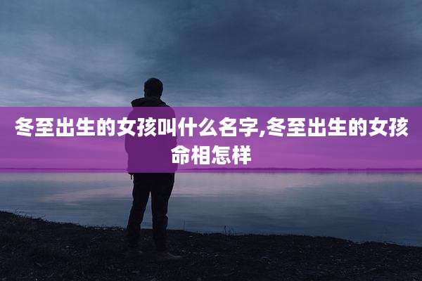 冬至出生的女孩叫什么名字,冬至出生的女孩命相怎样