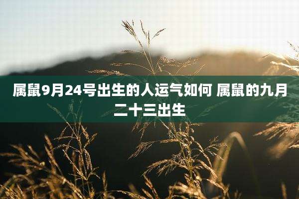 属鼠9月24号出生的人运气如何 属鼠的九月二十三出生