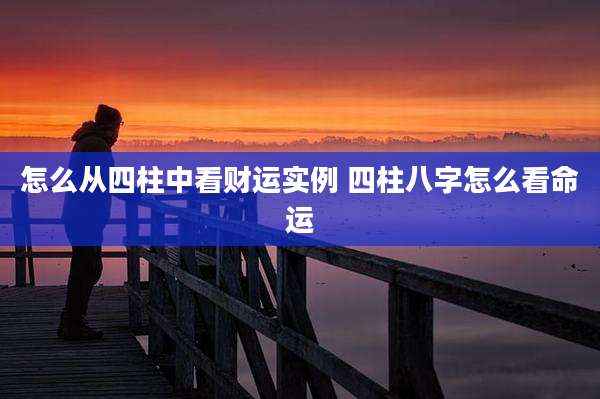 怎么从四柱中看财运实例 四柱八字怎么看命运