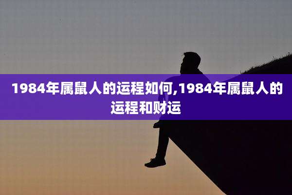 1984年属鼠人的运程如何,1984年属鼠人的运程和财运