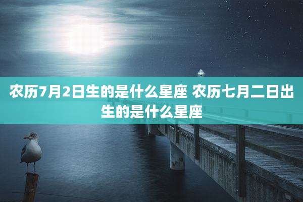 农历7月2日生的是什么星座 农历七月二日出生的是什么星座