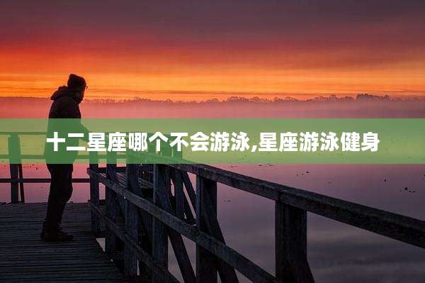 十二星座哪个不会游泳,星座游泳健身