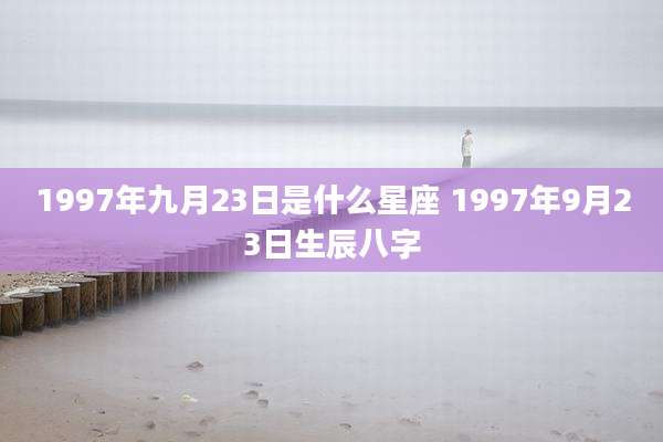 1997年九月23日是什么星座 1997年9月23日生辰八字