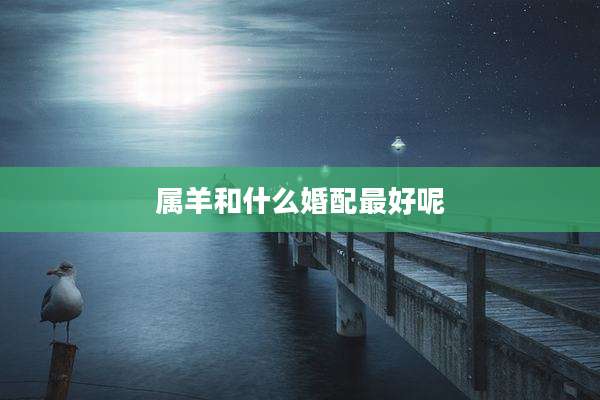 属羊和什么婚配最好呢