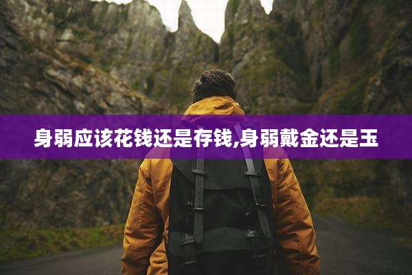 身弱应该花钱还是存钱,身弱戴金还是玉