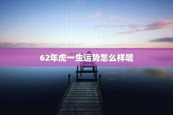 62年虎一生运势怎么样呢