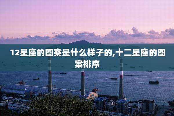 12星座的图案是什么样子的,十二星座的图案排序