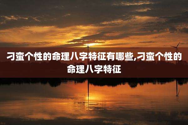 刁蛮个性的命理八字特征有哪些,刁蛮个性的命理八字特征