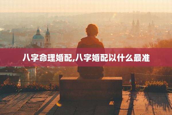 八字命理婚配,八字婚配以什么最准