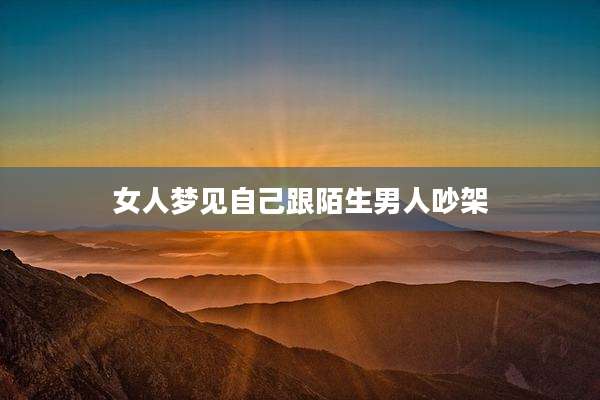 女人梦见自己跟陌生男人吵架