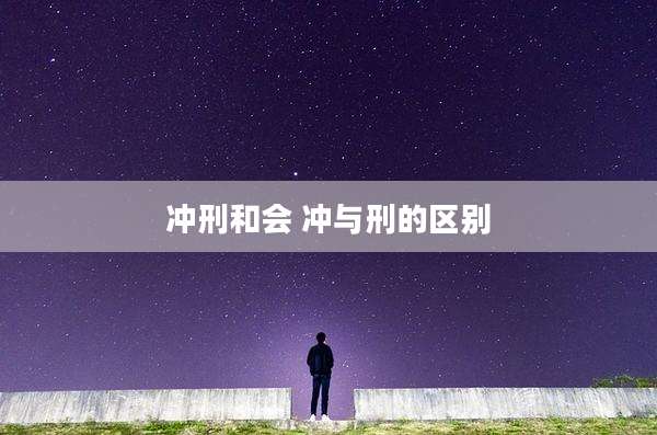冲刑和会 冲与刑的区别