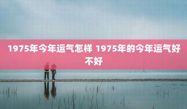 1975年今年运气怎样 1975年的今年运气好不好