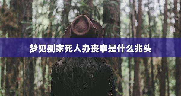梦见别家死人办丧事是什么兆头