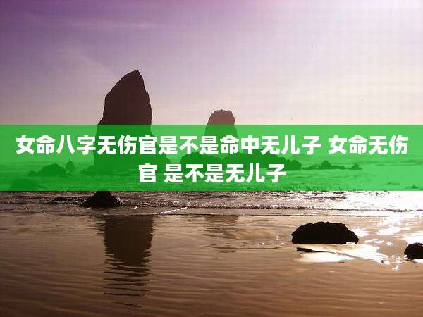 女命八字无伤官是不是命中无儿子 女命无伤官 是不是无儿子