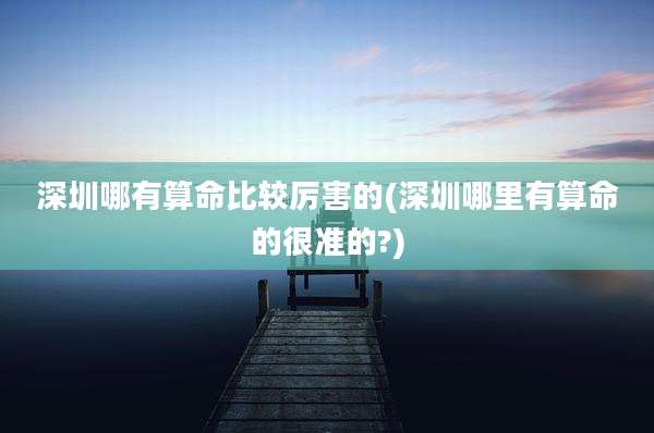 深圳哪有算命比较厉害的(深圳哪里有算命的很准的?)