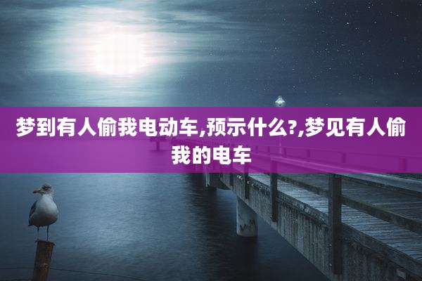 梦到有人偷我电动车,预示什么?,梦见有人偷我的电车