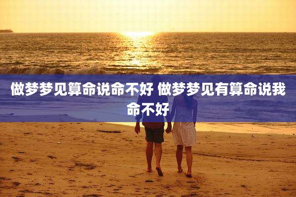 做梦梦见算命说命不好 做梦梦见有算命说我命不好