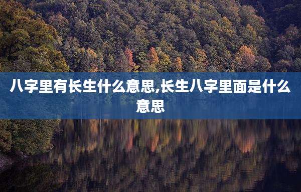 八字里有长生什么意思,长生八字里面是什么意思