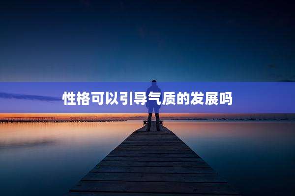 性格可以引导气质的发展吗