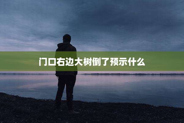 门口右边大树倒了预示什么