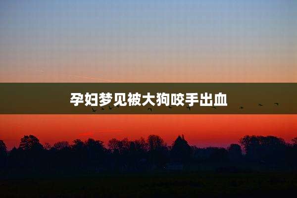 孕妇梦见被大狗咬手出血