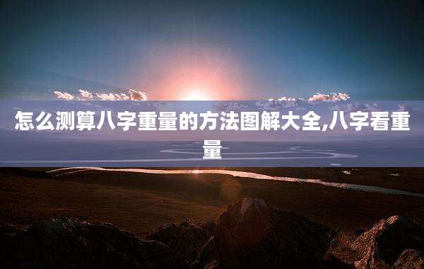 怎么测算八字重量的方法图解大全,八字看重量