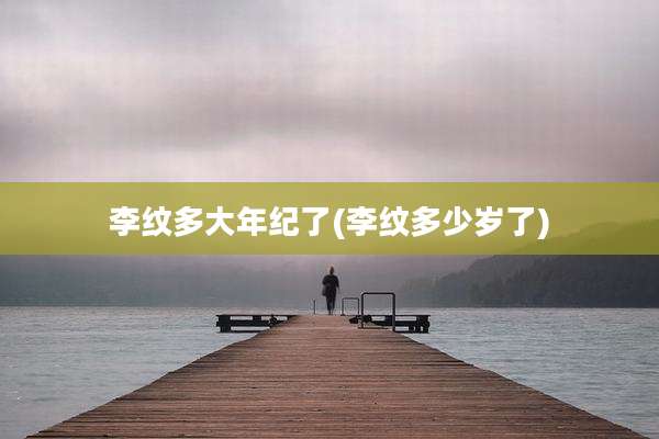 李纹多大年纪了(李纹多少岁了)