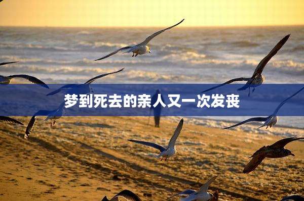 梦到死去的亲人又一次发丧