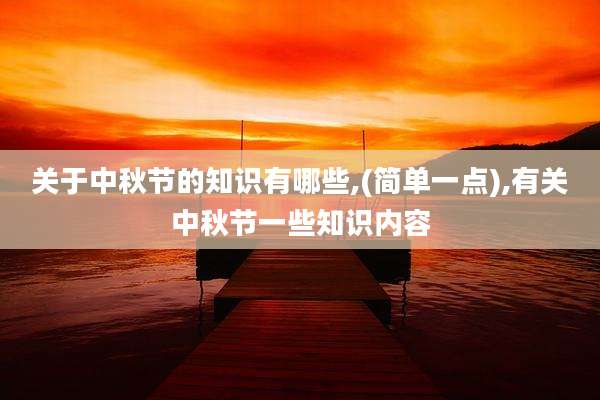 关于中秋节的知识有哪些,(简单一点),有关中秋节一些知识内容