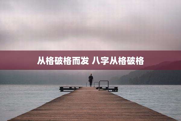 从格破格而发 八字从格破格